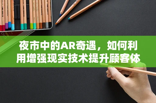 夜市中的AR奇遇，如何利用增强现实技术提升顾客体验？