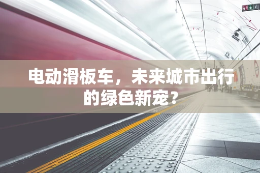 电动滑板车，未来城市出行的绿色新宠？