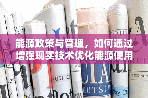 能源政策与管理，如何通过增强现实技术优化能源使用与监管？