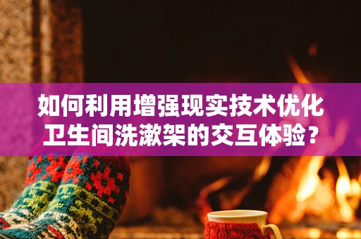 如何利用增强现实技术优化卫生间洗漱架的交互体验？