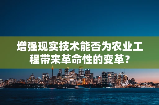 增强现实技术能否为农业工程带来革命性的变革？