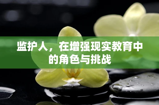 监护人，在增强现实教育中的角色与挑战
