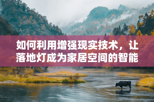 如何利用增强现实技术，让落地灯成为家居空间的智能焦点？