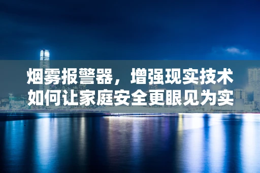 烟雾报警器，增强现实技术如何让家庭安全更眼见为实？