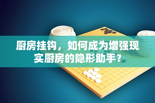 厨房挂钩，如何成为增强现实厨房的隐形助手？