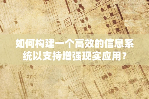 如何构建一个高效的信息系统以支持增强现实应用？