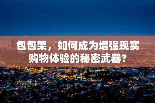 包包架，如何成为增强现实购物体验的秘密武器？