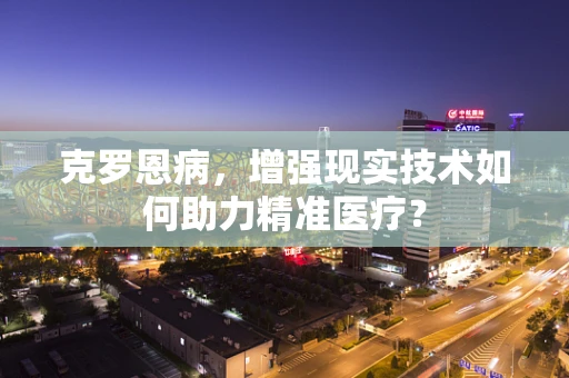克罗恩病，增强现实技术如何助力精准医疗？