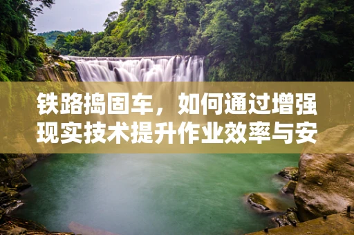 铁路捣固车，如何通过增强现实技术提升作业效率与安全？