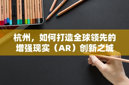 杭州，如何打造全球领先的增强现实（AR）创新之城？