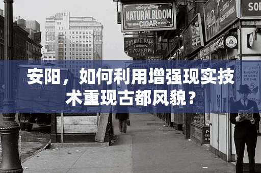 安阳，如何利用增强现实技术重现古都风貌？