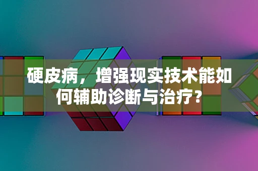 硬皮病，增强现实技术能如何辅助诊断与治疗？