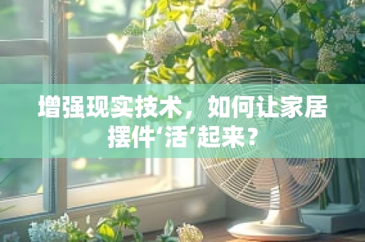 增强现实技术，如何让家居摆件‘活’起来？