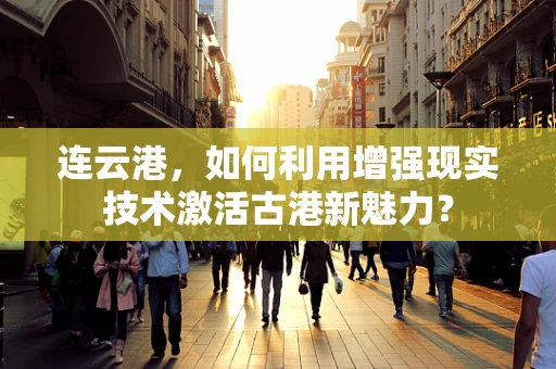 连云港，如何利用增强现实技术激活古港新魅力？