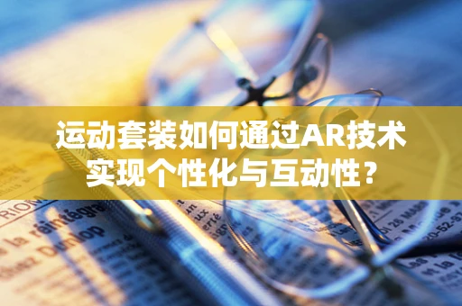 运动套装如何通过AR技术实现个性化与互动性？