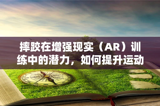 摔跤在增强现实（AR）训练中的潜力，如何提升运动员的实战技能？