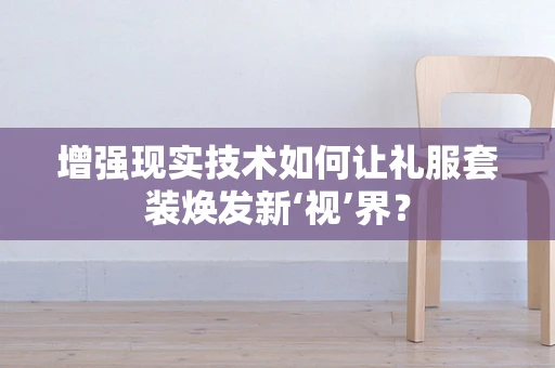 增强现实技术如何让礼服套装焕发新‘视’界？