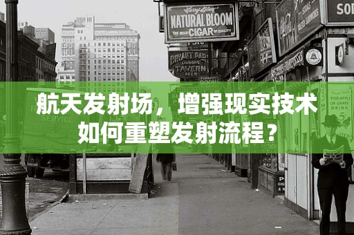 航天发射场，增强现实技术如何重塑发射流程？