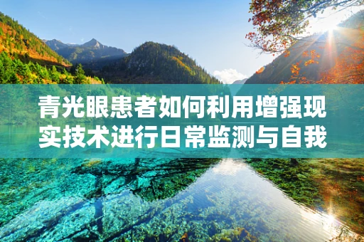 青光眼患者如何利用增强现实技术进行日常监测与自我管理？