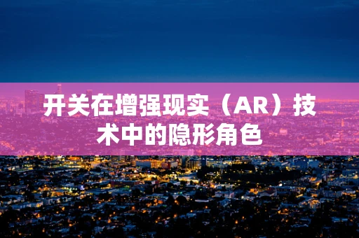 开关在增强现实（AR）技术中的隐形角色