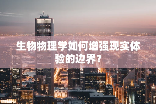 生物物理学如何增强现实体验的边界？