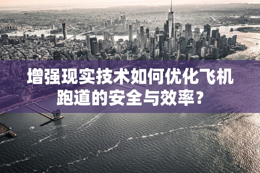 增强现实技术如何优化飞机跑道的安全与效率？