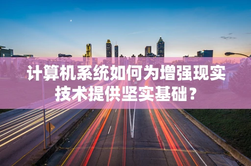 计算机系统如何为增强现实技术提供坚实基础？