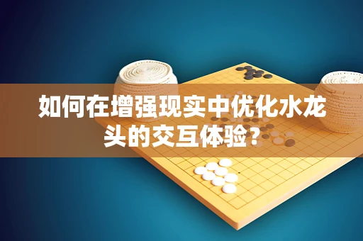 如何在增强现实中优化水龙头的交互体验？