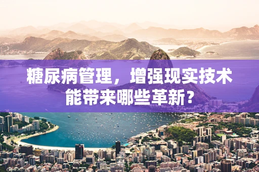 糖尿病管理，增强现实技术能带来哪些革新？
