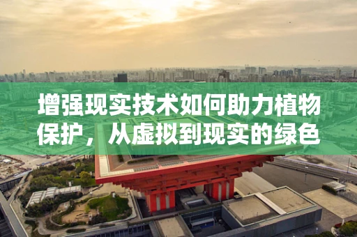 增强现实技术如何助力植物保护，从虚拟到现实的绿色守护者
