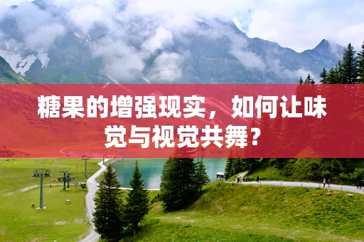 糖果的增强现实，如何让味觉与视觉共舞？