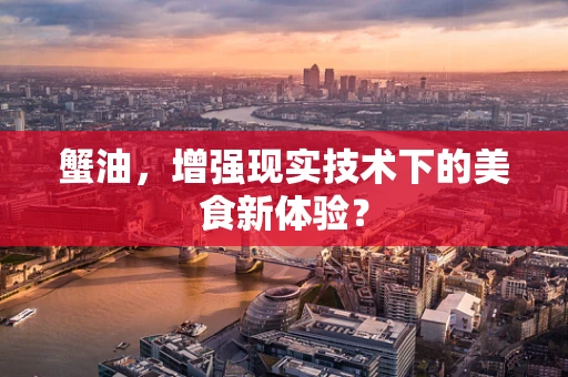 蟹油，增强现实技术下的美食新体验？