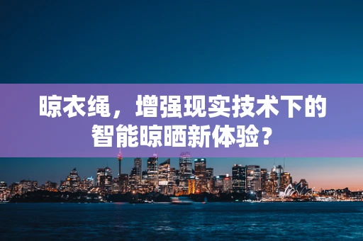 晾衣绳，增强现实技术下的智能晾晒新体验？