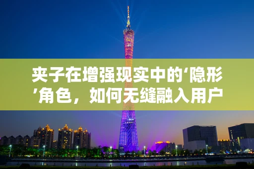 夹子在增强现实中的‘隐形’角色，如何无缝融入用户体验？