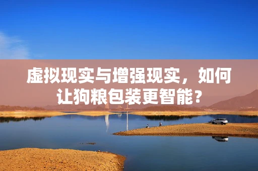 虚拟现实与增强现实，如何让狗粮包装更智能？