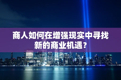商人如何在增强现实中寻找新的商业机遇？