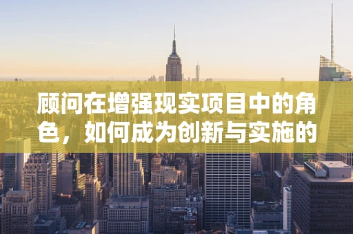 顾问在增强现实项目中的角色，如何成为创新与实施的桥梁？