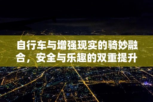 自行车与增强现实的骑妙融合，安全与乐趣的双重提升？