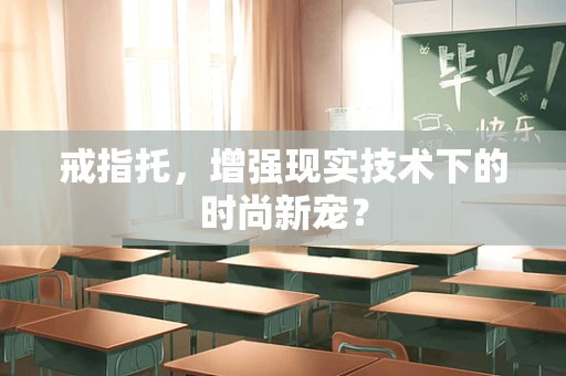 戒指托，增强现实技术下的时尚新宠？