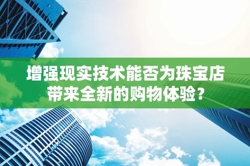 增强现实技术能否为珠宝店带来全新的购物体验？