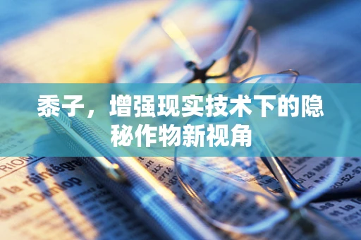 黍子，增强现实技术下的隐秘作物新视角