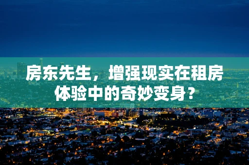 房东先生，增强现实在租房体验中的奇妙变身？