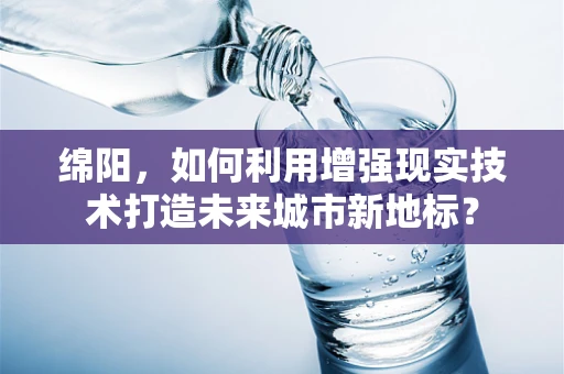 绵阳，如何利用增强现实技术打造未来城市新地标？
