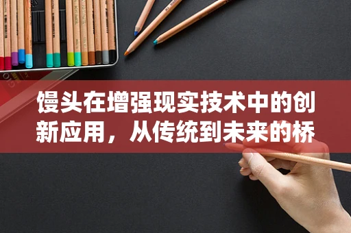 馒头在增强现实技术中的创新应用，从传统到未来的桥梁