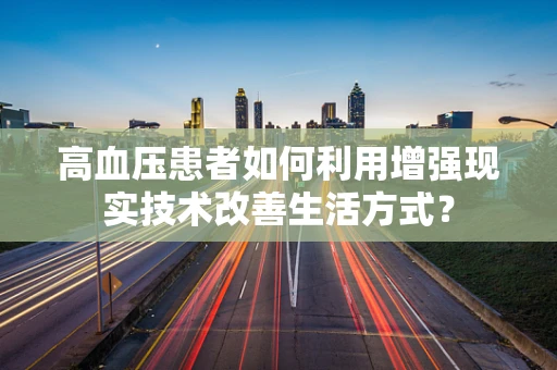 高血压患者如何利用增强现实技术改善生活方式？