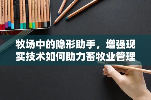牧场中的隐形助手，增强现实技术如何助力畜牧业管理？