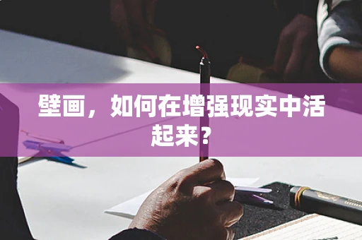 壁画，如何在增强现实中活起来？