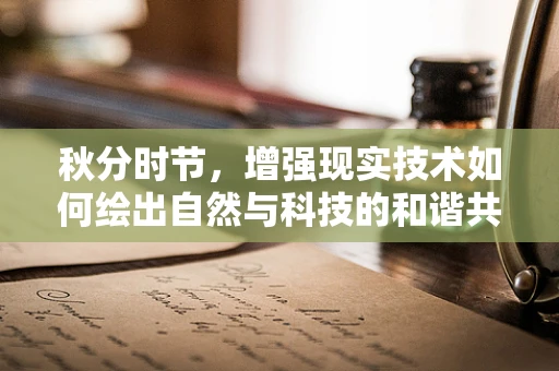 秋分时节，增强现实技术如何绘出自然与科技的和谐共生？