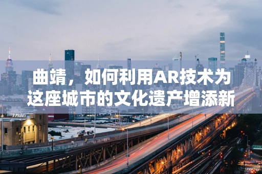 曲靖，如何利用AR技术为这座城市的文化遗产增添新活力？