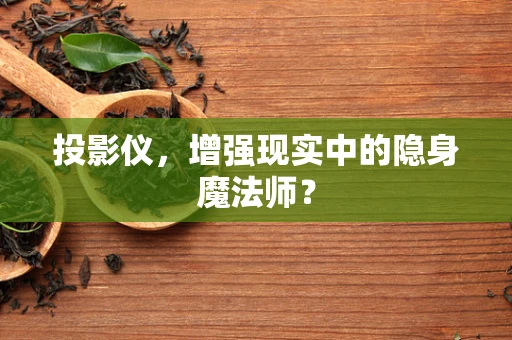 投影仪，增强现实中的隐身魔法师？